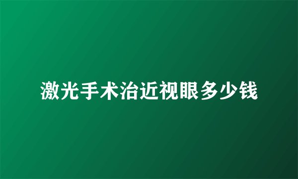 激光手术治近视眼多少钱