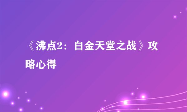 《沸点2：白金天堂之战》攻略心得
