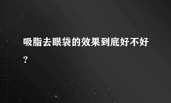 吸脂去眼袋的效果到底好不好？
