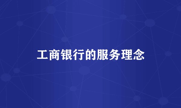 工商银行的服务理念