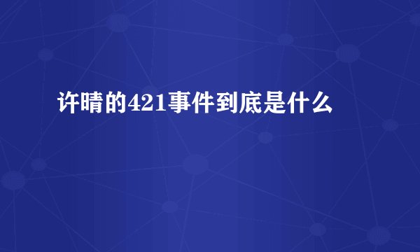 许晴的421事件到底是什么