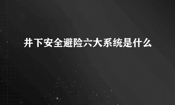 井下安全避险六大系统是什么