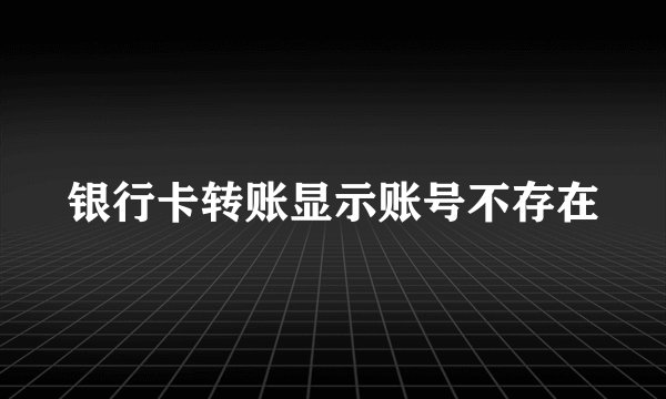 银行卡转账显示账号不存在