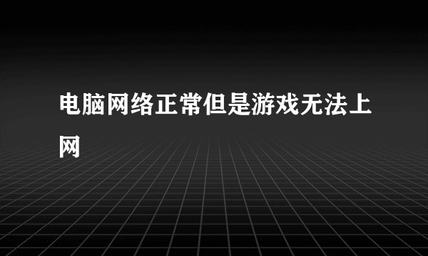 电脑网络正常但是游戏无法上网