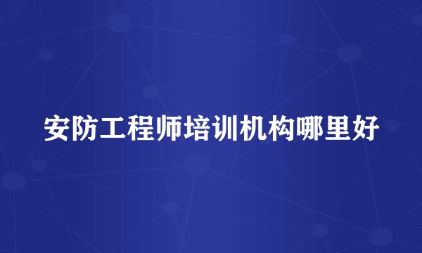 安防工程师培训机构哪里好