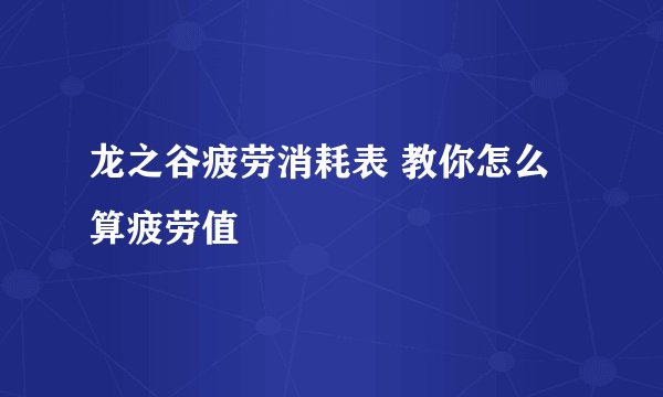 龙之谷疲劳消耗表 教你怎么算疲劳值