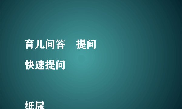 育儿问答	提问
快速提问

纸尿裤、奶瓶