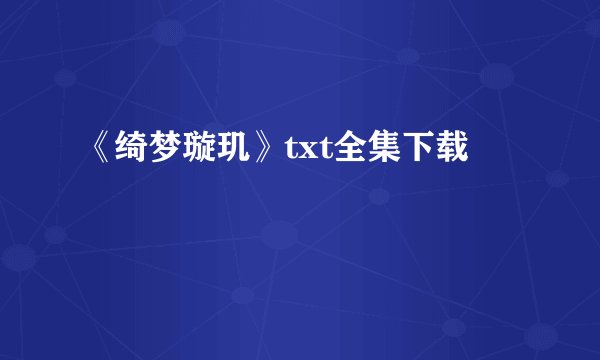 《绮梦璇玑》txt全集下载