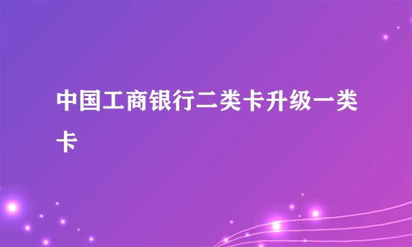中国工商银行二类卡升级一类卡