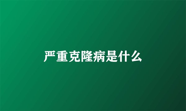 严重克隆病是什么