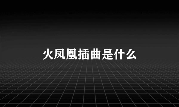 火凤凰插曲是什么