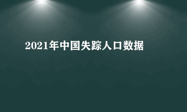 2021年中国失踪人口数据