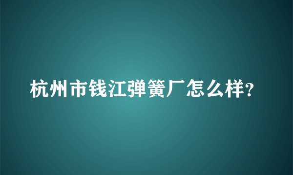 杭州市钱江弹簧厂怎么样？