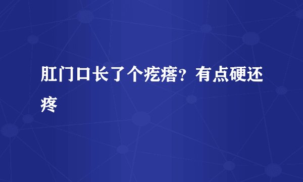 肛门口长了个疙瘩？有点硬还疼
