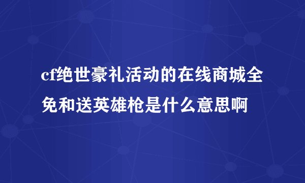 cf绝世豪礼活动的在线商城全免和送英雄枪是什么意思啊