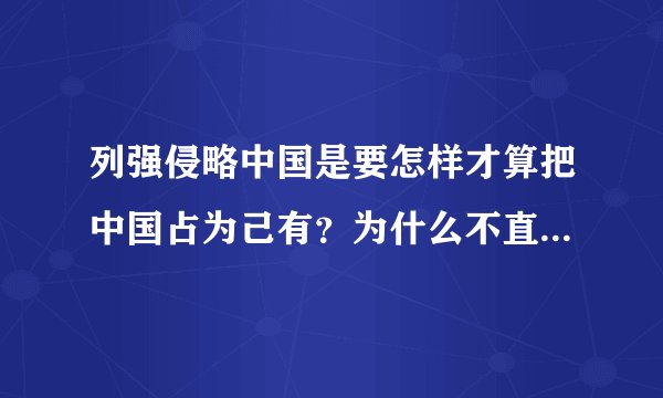 列强侵略中国是要怎样才算把中国占为己有？为什么不直接吞并而是变为半殖民地？