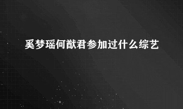 奚梦瑶何猷君参加过什么综艺