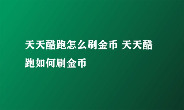 天天酷跑怎么刷金币 天天酷跑如何刷金币