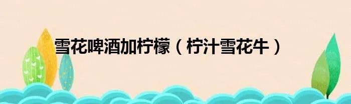 雪花啤酒加柠檬（柠汁雪花牛）