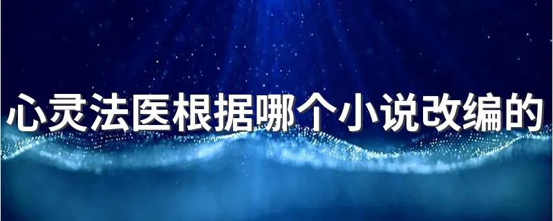 心灵法医根据哪个小说改编的 小说《听尸》改编而成