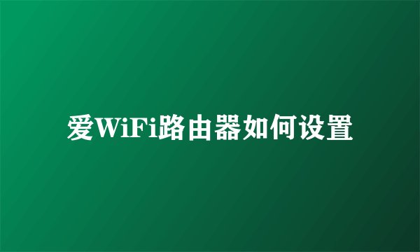 爱WiFi路由器如何设置