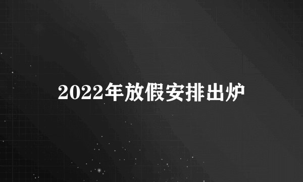 2022年放假安排出炉