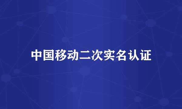 中国移动二次实名认证