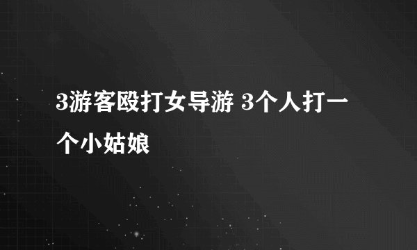 3游客殴打女导游 3个人打一个小姑娘