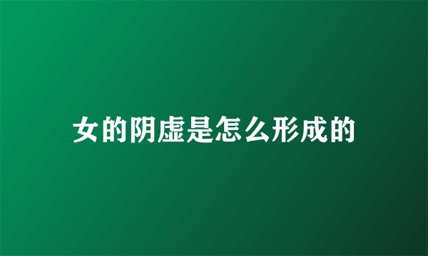 女的阴虚是怎么形成的