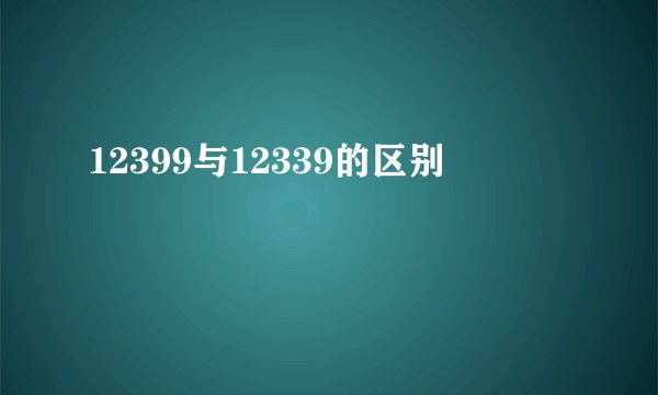 12399与12339的区别