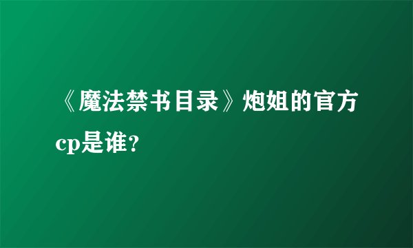 《魔法禁书目录》炮姐的官方cp是谁？