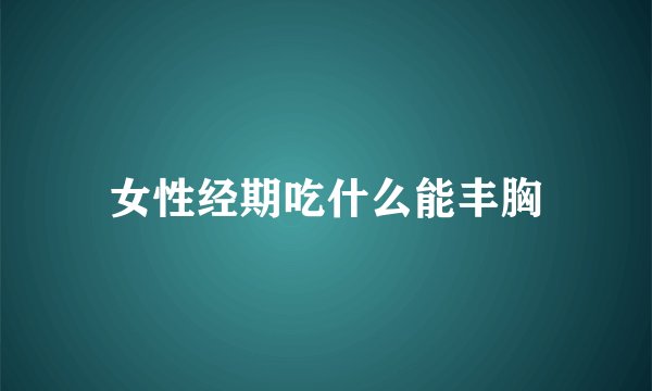 女性经期吃什么能丰胸