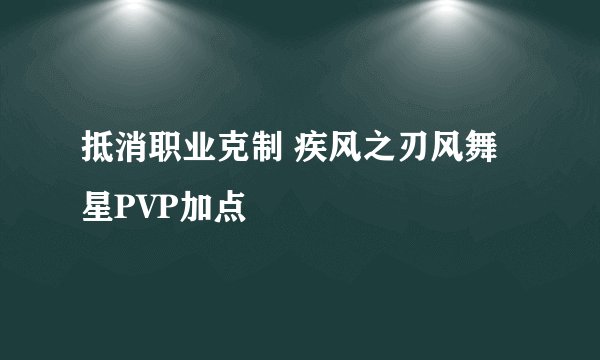 抵消职业克制 疾风之刃风舞星PVP加点