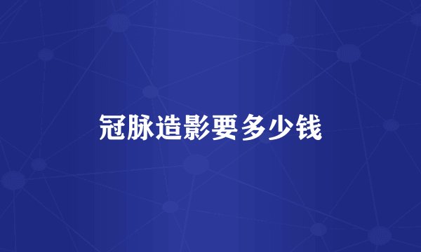 冠脉造影要多少钱