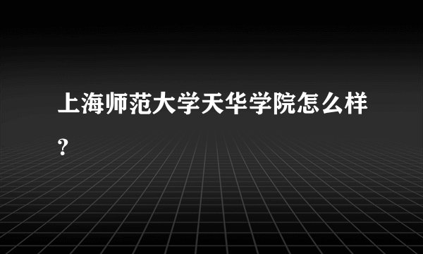 上海师范大学天华学院怎么样？