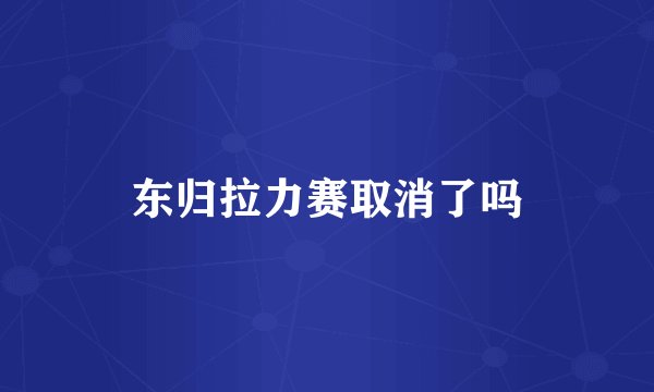 东归拉力赛取消了吗