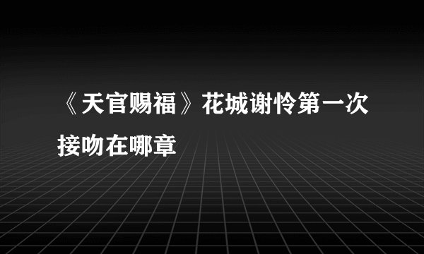 《天官赐福》花城谢怜第一次接吻在哪章