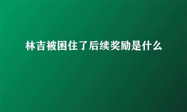 林吉被困住了后续奖励是什么