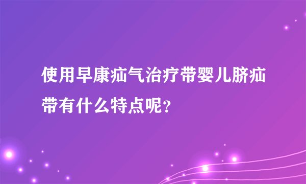 使用早康疝气治疗带婴儿脐疝带有什么特点呢？