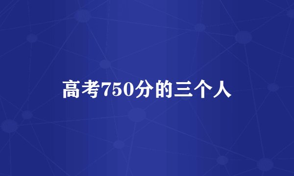 高考750分的三个人