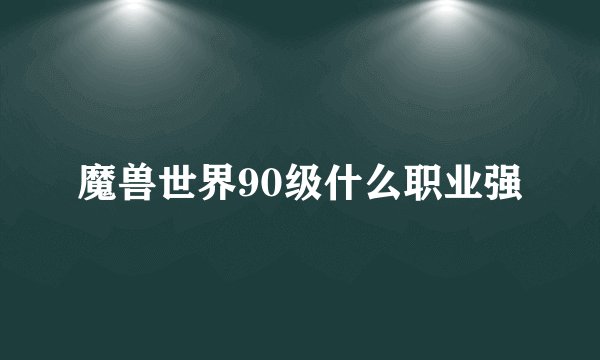 魔兽世界90级什么职业强
