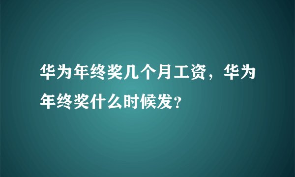 华为年终奖几个月工资，华为年终奖什么时候发？