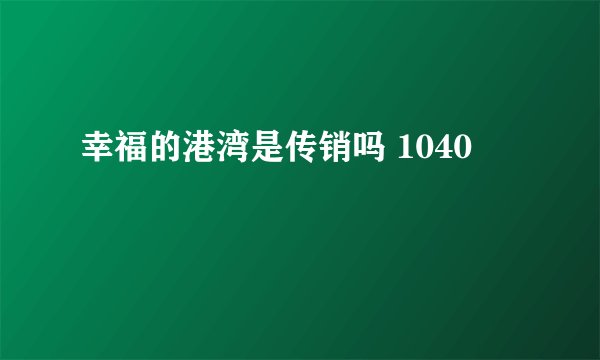 幸福的港湾是传销吗 1040