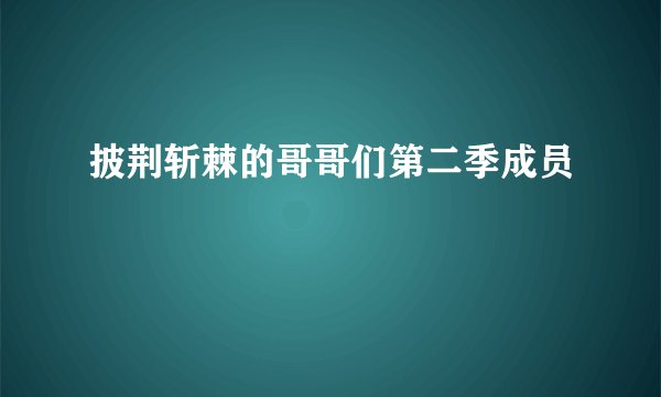 披荆斩棘的哥哥们第二季成员