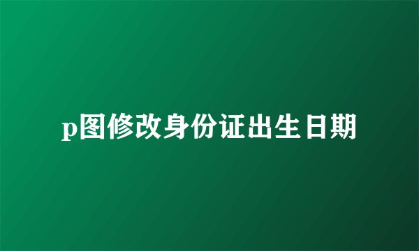 p图修改身份证出生日期