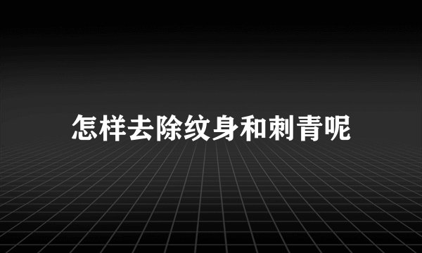 怎样去除纹身和刺青呢