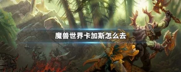 魔兽世界卡加斯怎么去