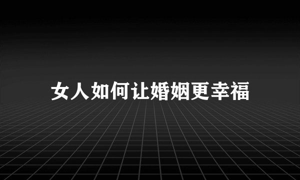 女人如何让婚姻更幸福