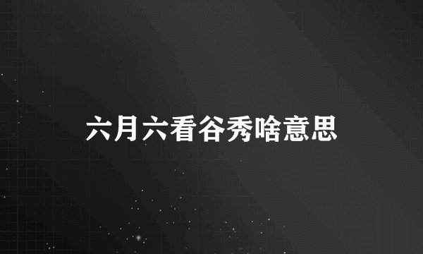 六月六看谷秀啥意思