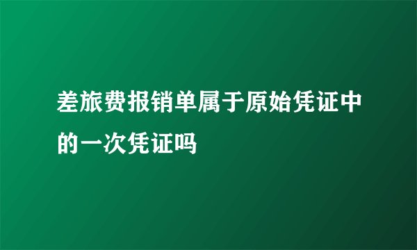 差旅费报销单属于原始凭证中的一次凭证吗
